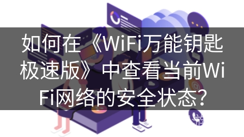 如何在《WiFi万能钥匙极速版》中查看当前WiFi网络的安全状态？