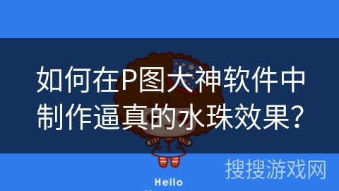 如何在P图大神软件中制作逼真的水珠效果？