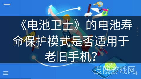《电池卫士》的电池寿命保护模式是否适用于老旧手机？