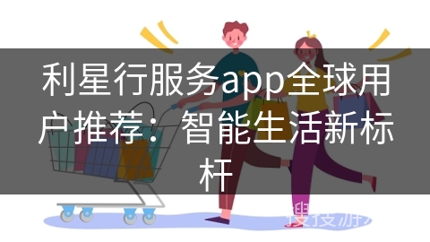 利星行服务app全球用户推荐：智能生活新标杆