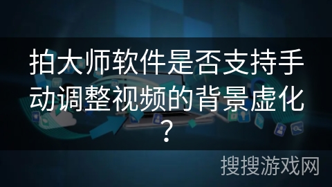 拍大师软件是否支持手动调整视频的背景虚化？