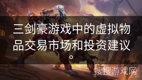 三剑豪游戏中的虚拟物品交易市场和投资建议。