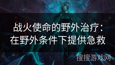 战火使命的野外治疗：在野外条件下提供急救
