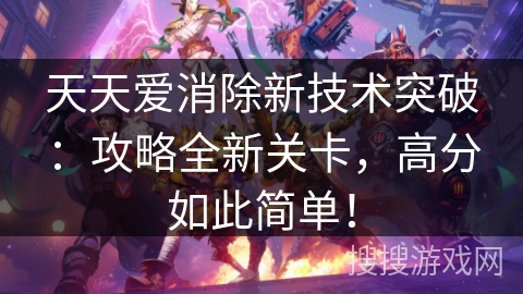 天天爱消除新技术突破：攻略全新关卡，高分如此简单！