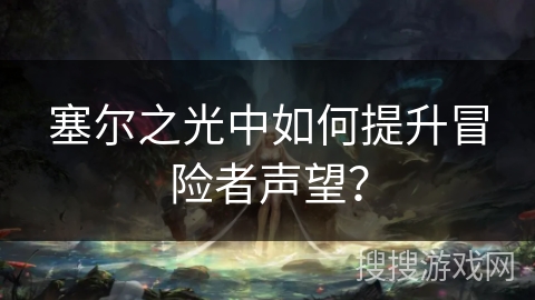 塞尔之光中如何提升冒险者声望？