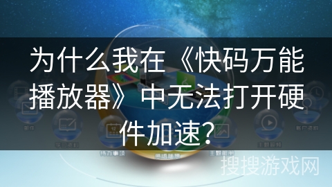 为什么我在《快码万能播放器》中无法打开硬件加速？