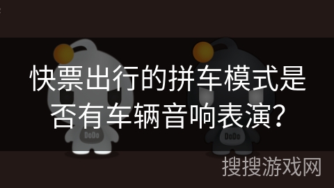 快票出行的拼车模式是否有车辆音响表演？