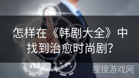 怎样在《韩剧大全》中找到治愈时尚剧？