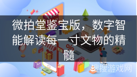 微拍堂鉴宝版，数字智能解读每一寸文物的精髓