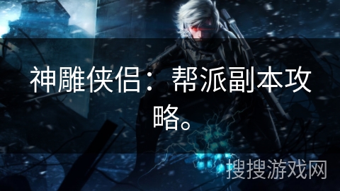 神雕侠侣：帮派副本攻略。