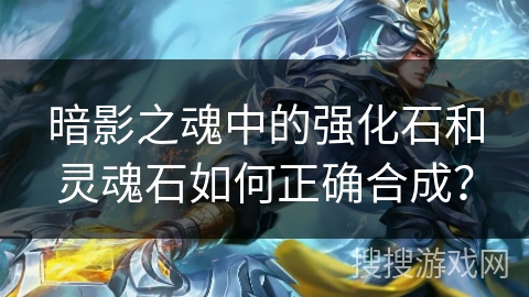 暗影之魂中的强化石和灵魂石如何正确合成？
