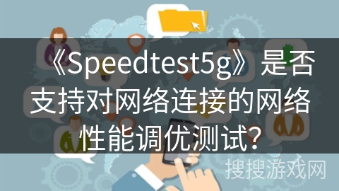 《Speedtest5g》是否支持对网络连接的网络性能调优测试？