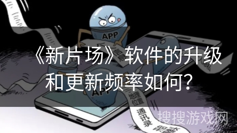《新片场》软件的升级和更新频率如何？