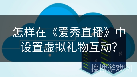 怎样在《爱秀直播》中设置虚拟礼物互动？