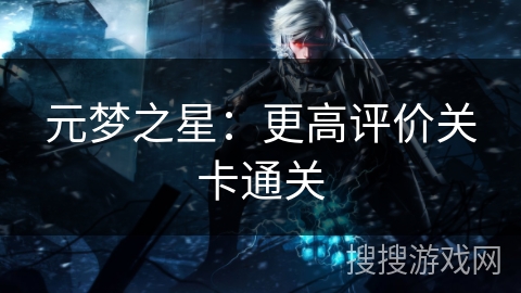 元梦之星：更高评价关卡通关