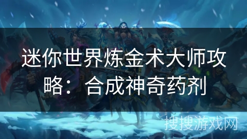 迷你世界炼金术大师攻略：合成神奇药剂