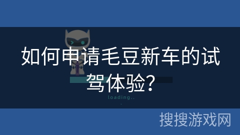 如何申请毛豆新车的试驾体验？