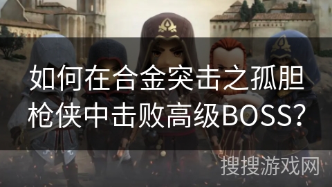 如何在合金突击之孤胆枪侠中击败高级BOSS？
