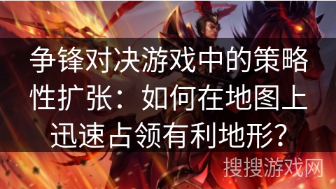 争锋对决游戏中的策略性扩张：如何在地图上迅速占领有利地形？