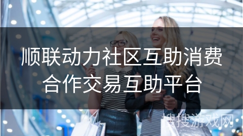 顺联动力社区互助消费合作交易互助平台