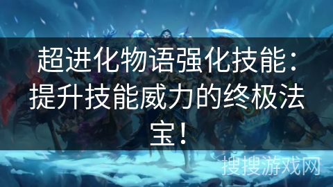 超进化物语强化技能：提升技能威力的终极法宝！