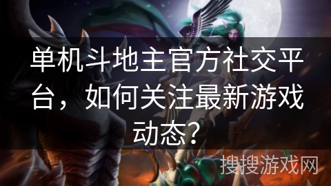 单机斗地主官方社交平台，如何关注最新游戏动态？
