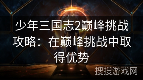 少年三国志2巅峰挑战攻略：在巅峰挑战中取得优势