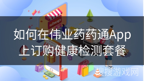 如何在伟业药药通App上订购健康检测套餐