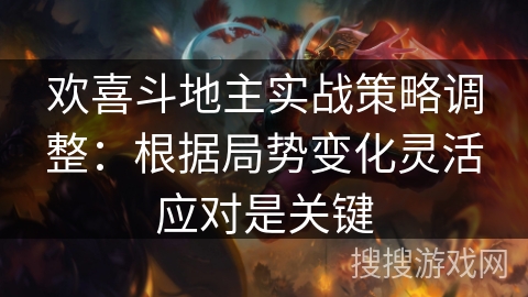 欢喜斗地主实战策略调整：根据局势变化灵活应对是关键