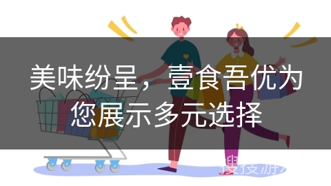 美味纷呈，壹食吾优为您展示多元选择