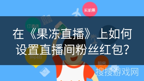 在《果冻直播》上如何设置直播间粉丝红包？