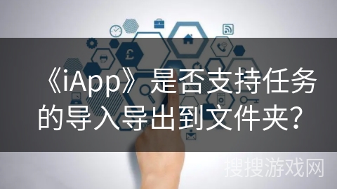 《iApp》是否支持任务的导入导出到文件夹？