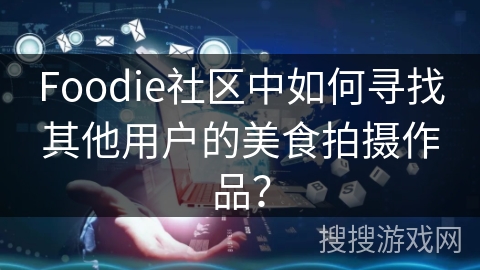 Foodie社区中如何寻找其他用户的美食拍摄作品？