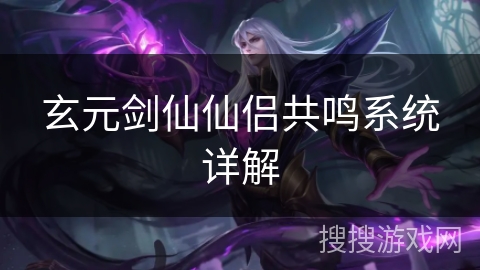 玄元剑仙仙侣共鸣系统详解