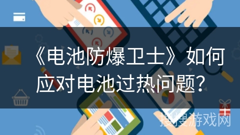 《电池防爆卫士》如何应对电池过热问题？