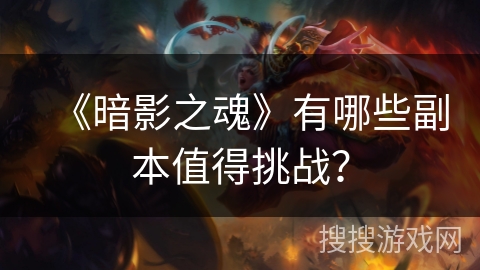 《暗影之魂》有哪些副本值得挑战？