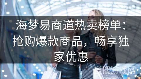 海梦易商道热卖榜单：抢购爆款商品，畅享独家优惠