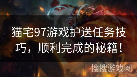 猫宅97游戏护送任务技巧，顺利完成的秘籍！