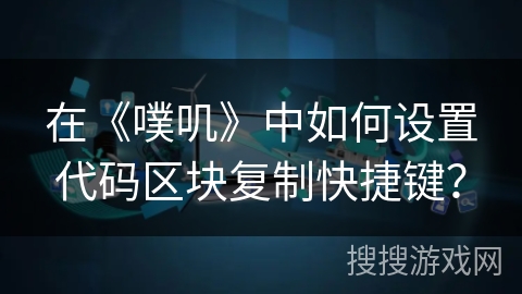 在《噗叽》中如何设置代码区块复制快捷键？
