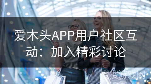 爱木头APP用户社区互动：加入精彩讨论