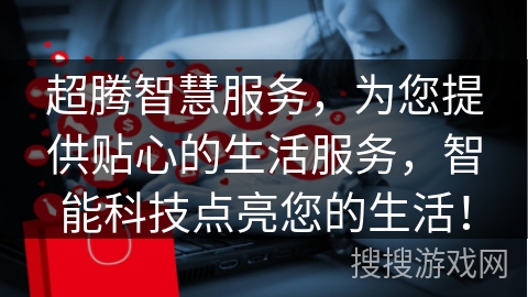 超腾智慧服务，为您提供贴心的生活服务，智能科技点亮您的生活！