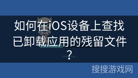 如何在iOS设备上查找已卸载应用的残留文件？