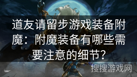 道友请留步游戏装备附魔：附魔装备有哪些需要注意的细节？