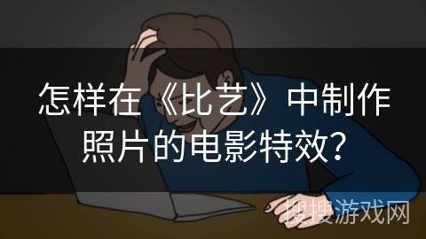怎样在《比艺》中制作照片的电影特效？