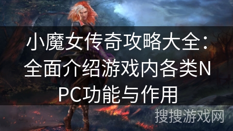 小魔女传奇攻略大全：全面介绍游戏内各类NPC功能与作用
