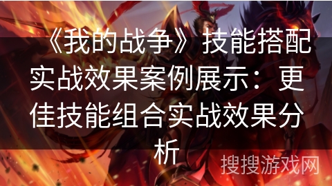 《我的战争》技能搭配实战效果案例展示：更佳技能组合实战效果分析