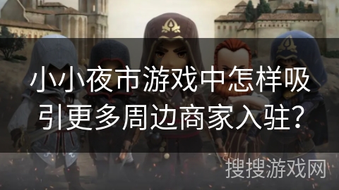 小小夜市游戏中怎样吸引更多周边商家入驻？