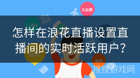 怎样在浪花直播设置直播间的实时活跃用户？