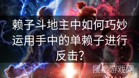 赖子斗地主中如何巧妙运用手中的单赖子进行反击？