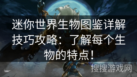 迷你世界生物图鉴详解技巧攻略：了解每个生物的特点！
